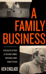 A Family Business: A Chilling Tale of Greed as One Family Commits Unspeakable Crimes Against the Dead - Ken Englade