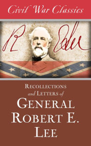 Recollections and Letters of General Robert E. Lee (Civil War Classics) - Robert E. Lee