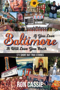 If You Love Baltimore, It Will Love You Back: 171 Short, But True Stories Ron Cassie Author