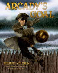 Arcady's Goal Eugene Yelchin Author
