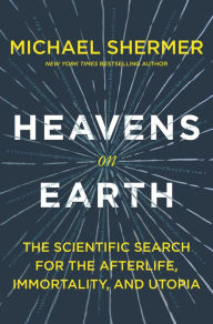 Heavens on Earth: The Scientific Search for the Afterlife, Immortality, and Utopia Michael Shermer Author
