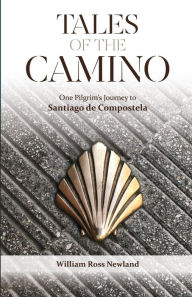 Tales of the Camino: One Pilgrim's Journey to Santiago de Compostela William Ross Newland Author