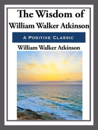 The Wisdom of William Walker Atkinson William Walker Atkinson Author