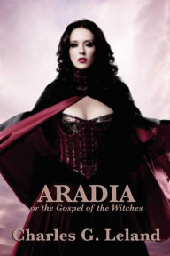 Aradia or the Gospel of the Witches Charles G. Leland Author