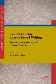Contextualizing Israel's Sacred Writings: Ancient Literacy, Orality, and Literary Production Brian B Schmidt Editor