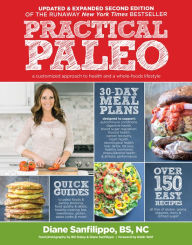 Practical Paleo, 2nd Edition (Updated And Expanded): A Customized Approach to Health and a Whole-Foods Lifestyle Diane Sanfilippo Author