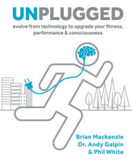 Unplugged: Evolve from Technology to Upgrade Your Fitness, Performance & Consciousness Brian Mackenzie Author