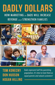 DADLY Dollar$: How Marketing to Dads Will Increase Revenue and Strengthen Families - Hogan Hilling