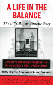 A Life in the Balance: The Billy Wayne Sinclair Story, A Journey from Murder to Redemption Inside America's Worst Prison System - Billy Wayne Sinclair