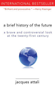 A Brief History of the Future: A Brave and Controversial Look at the Twenty-First Century Jacques Attali Author