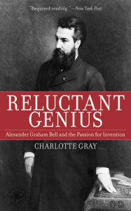 Reluctant Genius: Alexander Graham Bell and the Passion for Invention Charlotte Gray Author