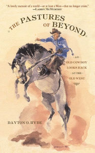 The Pastures of Beyond: An Old Cowboy Looks Back at the Old West Dayton O. Hyde Author