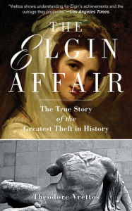 The Elgin Affair: The True Story of the Greatest Theft in History Theodore Vrettos Author