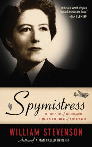 Spymistress: The True Story of the Greatest Female Secret Agent of World War II William Stevenson Author