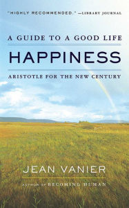 Happiness: A Guide to a Good Life, Aristotle for the New Century Jean Vanier Author