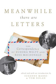 Meanwhile There Are Letters: The Correspondence of Eudora Welty and Ross Macdonald Suzanne Marrs Author