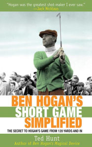 Ben Hogan's Short Game Simplified: The Secret to Hogan's Game from 120 Yards and In Ted Hunt Author