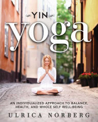 Yin Yoga: An Individualized Approach to Balance, Health, and Whole Self Well-Being Ulrica Norberg Author