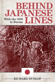 Behind Japanese Lines: With the OSS in Burma Richard Dunlop Author