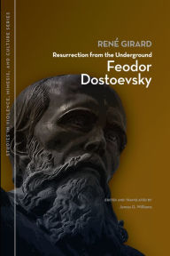 Resurrection from the Underground: Feodor Dostoevsky René Girard Author