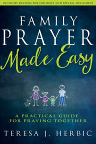 Family Prayer Made Easy: A Practical Guide for Praying Together Teresa Herbic Author