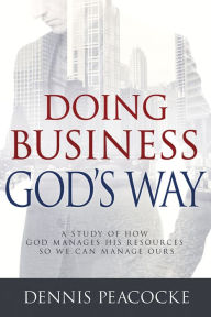 Doing Business God's Way: A Study of How God Manages His Resources So We Can Manage Ours - Dennis Peacocke
