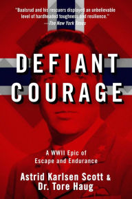 Defiant Courage: A WWII Epic of Escape and Endurance Astrid Karlsen Scott Author