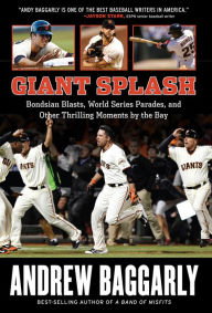 Giant Splash: Bondsian Blasts, World Series Parades, and Other Thrilling Moments by the Bay Andrew Baggarly Author