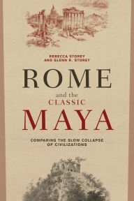Rome and the Classic Maya: Comparing the Slow Collapse of Civilizations - Rebecca Storey