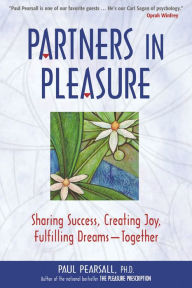 Partners in Pleasure: Sharing Success, Creating Joy, Fulfilling Dreams--Together - Paul Pearsall Ph.D.