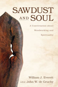 Sawdust and Soul: A Conversation about Woodworking and Spirituality William Johnson Everett Author