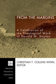 From the Margins: A Celebration of the Theological Work of Donald W. Dayton Christian T. Collins Winn Editor