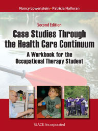 Case Studies Through the Healthcare Continuum: A Workbook for the Occupational Therapy Student, Second Edition Nancy Lowenstein Editor
