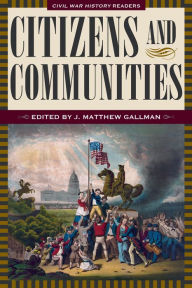 Citizens and Communities: Civil War History Readers, Volume 4 Matthew Gallman Editor