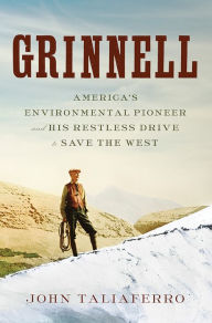 Grinnell: America's Environmental Pioneer and His Restless Drive to Save the West
