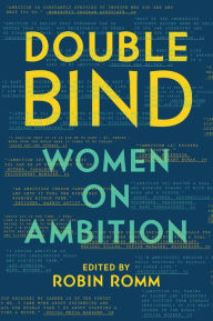 Double Bind: Women on Ambition Robin Romm Editor