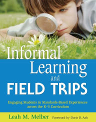 Informal Learning and Field Trips: Engaging Students in Standards-Based Experiences across the K?5 Curriculum Leah M. Melber Author