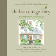 The Bee Cottage Story: How I Made a Muddle of Things and Decorated My Way Back to Happiness Frances Schultz Author