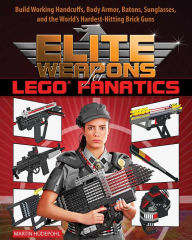 Elite Weapons for LEGO Fanatics: Build Working Handcuffs, Body Armor, Batons, Sunglasses, and the World's Hardest Hitting Brick Guns Martin Hüdepohl A