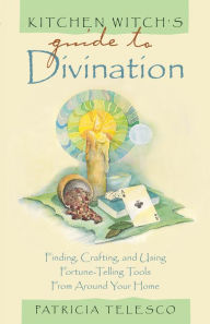 Kitchen Witch's Guide to Divination: Finding, Crafting and Using Fortune-Telling Tools from Around Your Home Patricia Telesco Author
