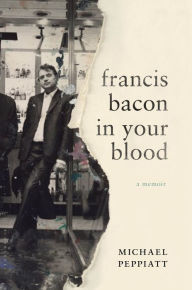 Francis Bacon in Your Blood - Michael Peppiatt
