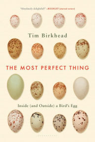The Most Perfect Thing: Inside (and Outside) a Bird's Egg - Tim Birkhead