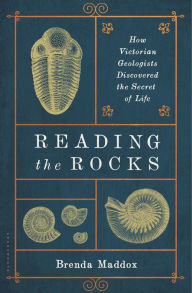 Reading the Rocks: How Victorian Geologists Discovered the Secret of Life Brenda Maddox Author