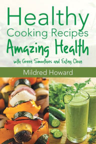 Healthy Cooking Recipes: Amazing Health with Green Smoothies and Eating Clean Mildred Howard Author