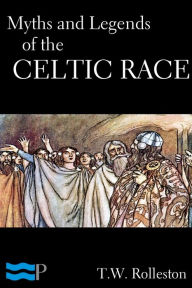 Myths and Legends of the Celtic Race - T.W. Rolleston
