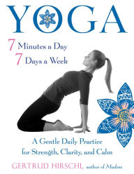 Yoga 7 Minutes a Day, 7 Days a Week: A Gentle Daily Practice for Strength, Clarity, and Calm - Gertrud Hirschi