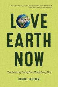 Love Earth Now: The Power of Doing One Thing Every Day Cheryl Leutjen Author