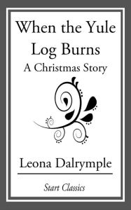 When the Yule Log Burns: A Christmas Story Leona Dalrymple Author