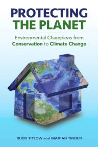 Protecting the Planet: Environmental Champions from Conservation to Climate Change Budd Titlow Author