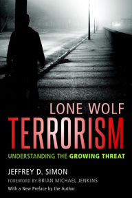 Lone Wolf Terrorism: Understanding the Growing Threat Jeffrey D. Simon Author